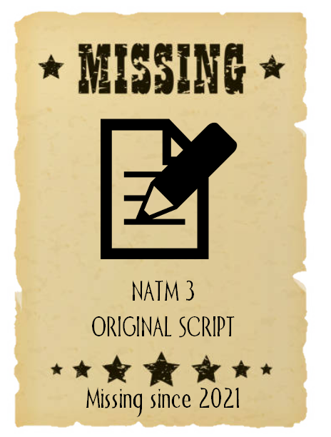 HAVE YOU SEEN THIS SCRIPT? a wanted poster that reads: WANTED: NATM 3 ORIGINAL SCRIPT. Missing since 2021.